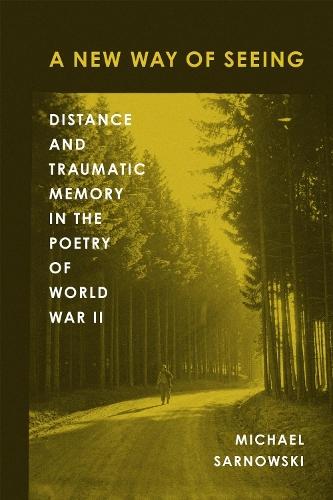 A New Way of Seeing: Distance and Traumatic Memory in the Poetry of World War II