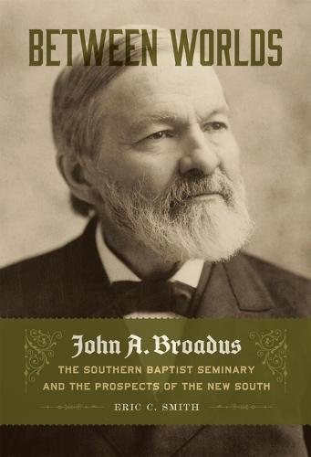 Between Worlds: John a. Broadus, the Southern Baptist Seminary, and the Prospects of the New South