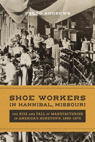Shoe Workers in Hannibal, Missouri: The Rise and Fall of Manufacturing in America's Hometown, 1890–1970