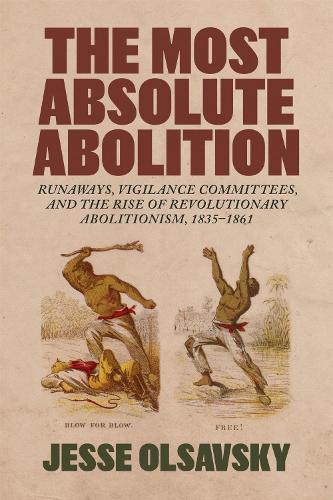 The Most Absolute Abolition: Runaways, Vigilance Committees, and the Rise of Revolutionary Abolitionism, 1835–1861