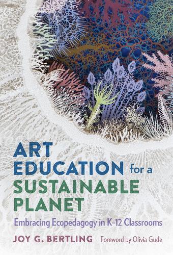 Art Education for a Sustainable Planet: Embracing Ecopedagogy in K–12 Classrooms