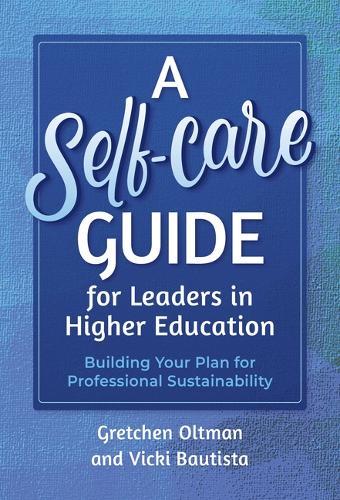 A Self-Care Guide for Leaders in Higher Education: Building Your Plan for Professional Sustainability
