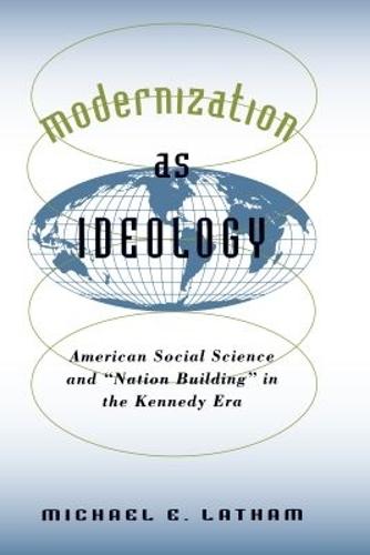 Modernization As Ideology: American Social Science and ""Nation Building"" in the Kennedy Era