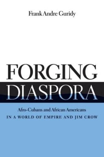 Forging Diaspora: Afro-Cubans and African Americans in a World of Empire and Jim Crow