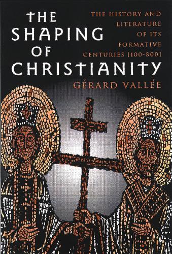 The Shaping of Christianity: The History and Literature of the Formative Centuries (100-800)