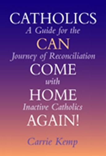 Catholics Can Come Home Again!: A Guide for the Journey of Reconciliation with Inactive Catholics