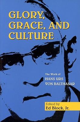 Glory, Grace, and Culture: Interdisciplinary Perspectives on the Work of Hans Urs Von Balthasar
