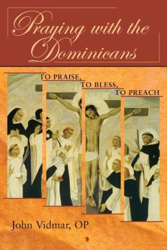 Praying with the Dominicans: To Praise, to Bless, to Preach