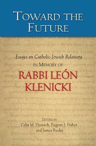 Toward the Future: Essays on Catholic-Jewish Relations in Memory of Rabbi León Klenicki