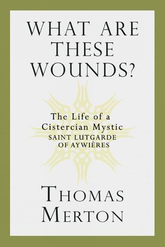 What Are These Wounds?: The Life of a Cistercian Mystic Saint Lutgarde of Aywières