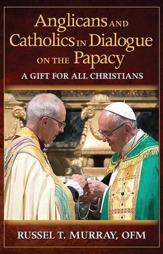 Anglicans and Catholics in Dialogue on the Papacy: A Gift for All Christians