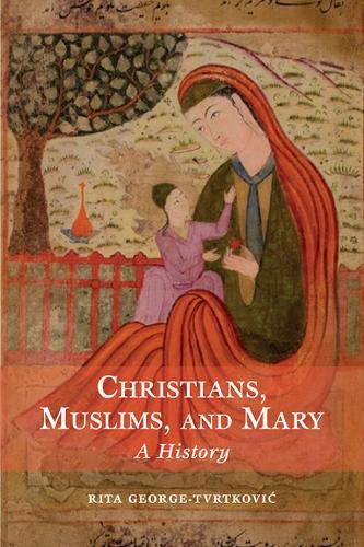 Christians, Muslims, and Mary: A History