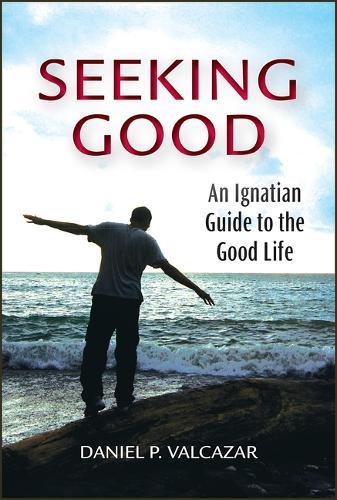 Seeking Good: An Ignatian Guide to the Good Life