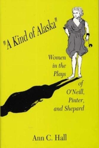 A Kind of Alaska: Women in the Plays of O'Neill, Pinter, and Shepard