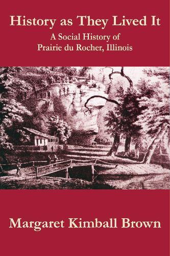 History As They Lived It: A Social History of Praire Du Rocher, Illinois