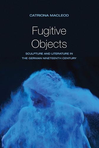 Fugitive Objects: Sculpture and Literature in the German Nineteenth Century