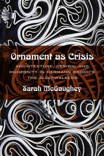 Ornament As Crisis: Architecture, Design, and Modernity in Hermann Broch's """"the Sleepwalkers