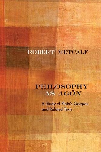 Philosophy As Agôn: A Study of Plato’s Gorgias and Related Texts