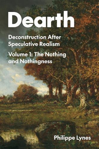 Dearth Volume 1: Deconstruction After Speculative Realism. the Nothing and Nothingness