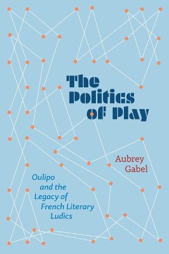 The Politics of Play: Oulipo and the Legacy of French Literary Ludics