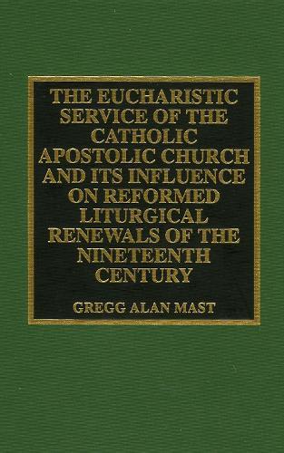 The Eucharistic Service of the Catholic Apostolic Church and Its Influence on: Reformed Liturgical Renewals of the Nineteenth Century