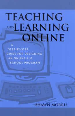 Teaching and Learning Online: A Step-by-Step Guide for Designing an Online K-12 School Program
