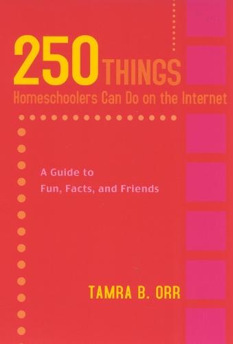250 Things Homeschoolers Can Do On the Internet: A Guide to Fun, Facts, and Friends