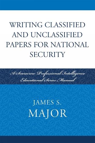 Writing Classified and Unclassified Papers for National Security: A Scarecrow Professional Intelligence Education Series Manual