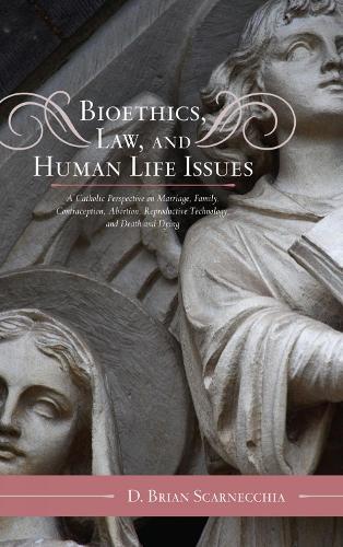 Bioethics, Law, and Human Life Issues: A Catholic Perspective on Marriage, Family, Contraception, Abortion, Reproductive Technology, and Death and Dying