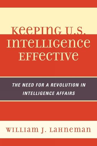 Keeping U.S. Intelligence Effective: The Need for a Revolution in Intelligence Affairs