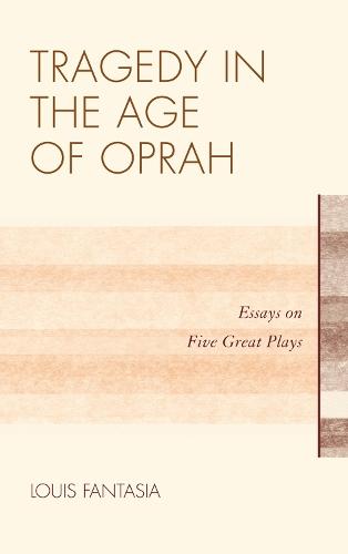 Tragedy in the Age of Oprah: Essays on Five Great Plays