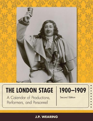The London Stage 1900-1909: A Calendar of Productions, Performers, and Personnel
