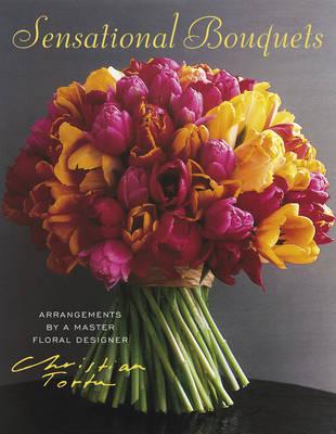 Sensational Bouquets by Christian Tortu:Arrangements by a Master: Arrangements by a Master Floral Designer