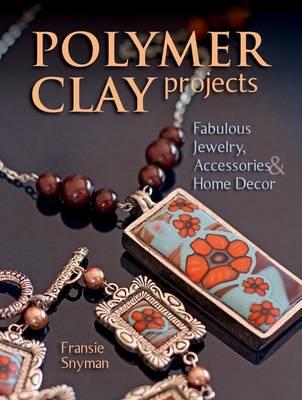 Polymer Clay Projects: Fabulous Jewellery, Accessories, & Home Decor