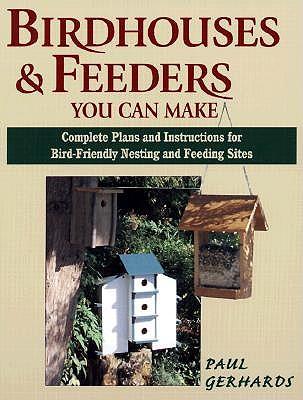 Bird Houses and Feeders You Can Make: Complete Plans and Instructions for Bird-friendly Nesting and Feeding Sites