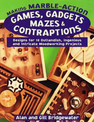 Making Marble-Action Games, Gadgets, Mazes and Contraptions: Designs for 10 Outlandish, Ingenious and Intricate Woodworking Projects