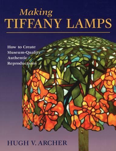 Making Tiffany Lamps: How to Create Museum-Quality Authentic Reproductions