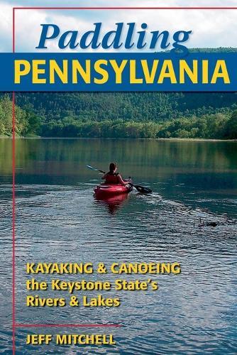 Paddling Pennsylvania: Kayaking and Canoeing the Keystone State's Rivers and Lakes