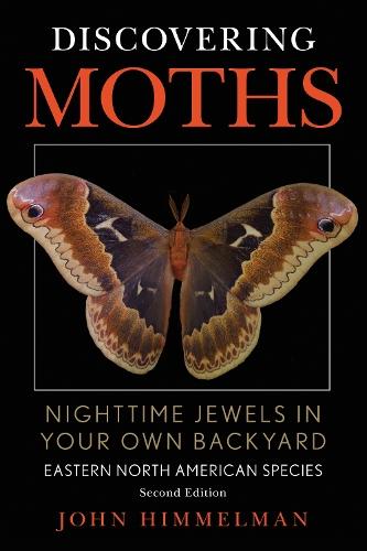 Discovering Moths: Nighttime Jewels in Your Own Backyard, Eastern North American Species