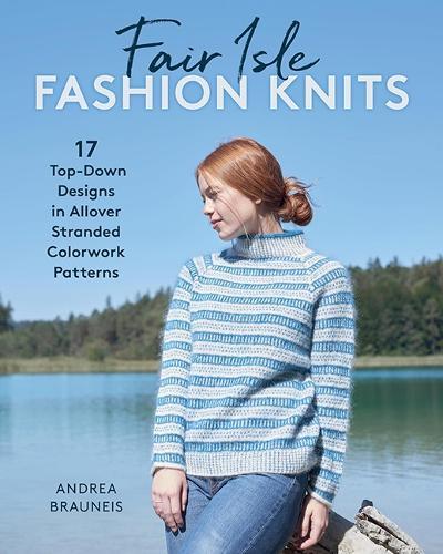 Fair Isle Fashion Knits: 17 Top-Down Designs in Allover Stranded Colorwork Patterns