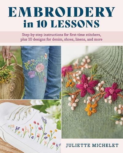 Embroidery in 10 Lessons: Step-by-step instructions for first-time stitchers, plus 10 designs for denim, shoes, linens and more