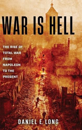 War Is Hell: The Rise of Total War from Napoleon to the Present
