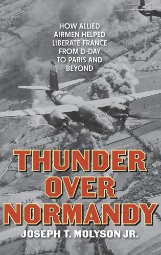 Thunder Over Normandy: How Allied Airmen Helped Liberate France from D-Day to Paris and Beyond