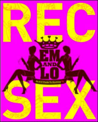 Em and Lo's Rec Sex: An A-Z Guide to Hooking Up