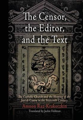 The Censor, the Editor, and the Text: The Catholic Church and the Shaping of the Jewish Canon in the Sixteenth Century