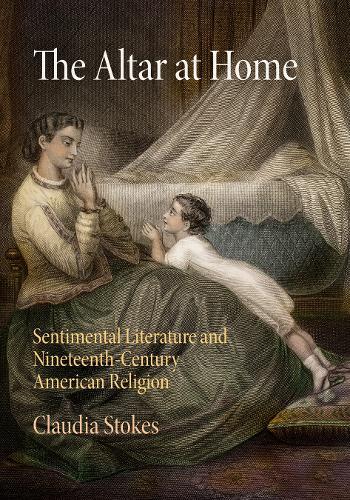 The Altar at Home: Sentimental Literature and Nineteenth-Century American Religion