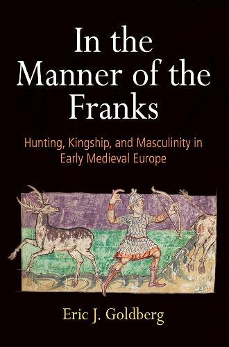 In the Manner of the Franks: Hunting, Kingship, and Masculinity in Early Medieval Europe