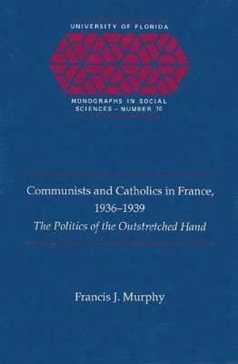 Communists and Catholics in France, 1936-39: Politics of the Outstretched Hand