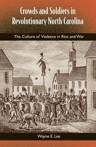 Crowds and Soldiers in Revolutionary North Carolina: The Culture of Violence in Riot and War