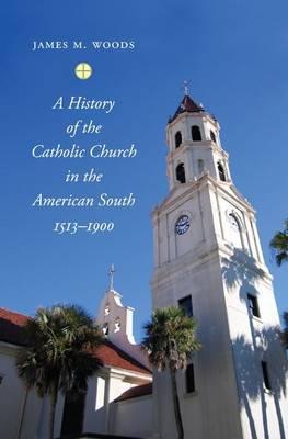A History of the Catholic Church in the American South, 1513-1900